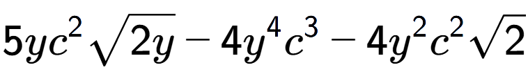 A LaTex expression showing 5y{c} to the power of 2 square root of 2y - 4{y} to the power of 4 {c} to the power of 3 - 4{y} to the power of 2 {c} to the power of 2 square root of 2