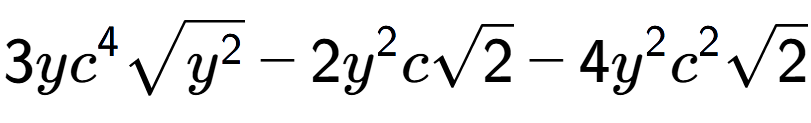 A LaTex expression showing 3y{c} to the power of 4 square root of {y to the power of 2 } - 2{y} to the power of 2 csquare root of 2 - 4{y} to the power of 2 {c} to the power of 2 square root of 2