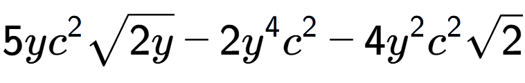 A LaTex expression showing 5y{c} to the power of 2 square root of 2y - 2{y} to the power of 4 {c} to the power of 2 - 4{y} to the power of 2 {c} to the power of 2 square root of 2