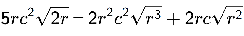 A LaTex expression showing 5r{c} to the power of 2 square root of 2r - 2{r} to the power of 2 {c} to the power of 2 square root of {r to the power of 3 } + 2rcsquare root of {r to the power of 2 }