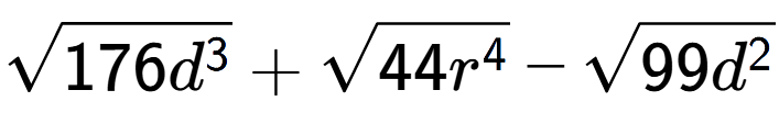 A LaTex expression showing square root of 176{d to the power of 3 } + square root of 44{r to the power of 4 } - square root of 99{d to the power of 2 }