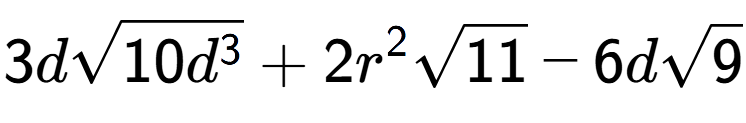 A LaTex expression showing 3dsquare root of 10{d to the power of 3 } + 2{r} to the power of 2 square root of 11 - 6dsquare root of 9