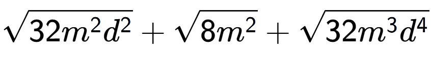 A LaTex expression showing square root of 32{m to the power of 2 {d} to the power of 2 } + square root of 8{m to the power of 2 } + square root of 32{m to the power of 3 {d} to the power of 4 }
