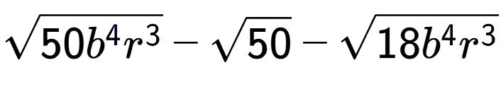 A LaTex expression showing square root of 50{b to the power of 4 {r} to the power of 3 } - square root of 50 - square root of 18{b to the power of 4 {r} to the power of 3 }