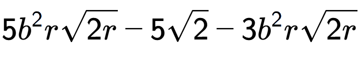 A LaTex expression showing 5{b} to the power of 2 rsquare root of 2r - 5square root of 2 - 3{b} to the power of 2 rsquare root of 2r