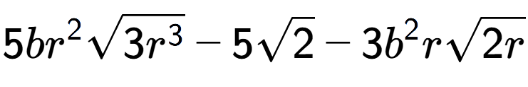 A LaTex expression showing 5b{r} to the power of 2 square root of 3{r to the power of 3 } - 5square root of 2 - 3{b} to the power of 2 rsquare root of 2r