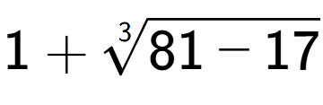 A LaTex expression showing 1 + 3-th root of 81 - 17