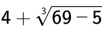 A LaTex expression showing 4 + 3-th root of 69 - 5