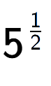 A LaTex expression showing 5 to the power of 1 over 2