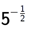 A LaTex expression showing 5 to the power of -1 over 2