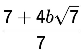 A LaTex expression showing \frac{7 + 4bsquare root of 7}{7}