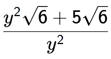 A LaTex expression showing \frac{{y} to the power of 2 square root of 6 + 5square root of 6}{{y} to the power of 2 }