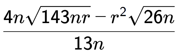 A LaTex expression showing \frac{4nsquare root of 143nr - {r} to the power of 2 square root of 26n}{13n}