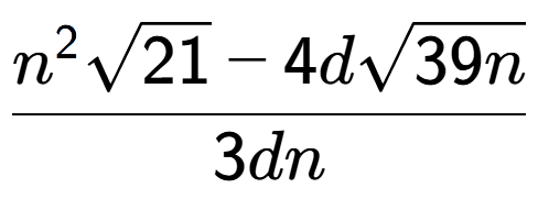A LaTex expression showing \frac{{n} to the power of 2 square root of 21 - 4dsquare root of 39n}{3dn}