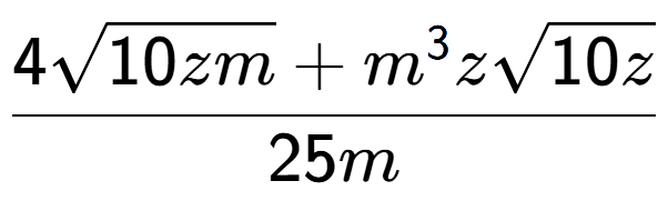 A LaTex expression showing \frac{4square root of 10zm + {m} to the power of 3 zsquare root of 10z}{25m}