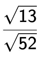 A LaTex expression showing \frac{square root of 13}{square root of 52}