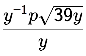 A LaTex expression showing \frac{{y} to the power of -1 psquare root of 39y}{y}