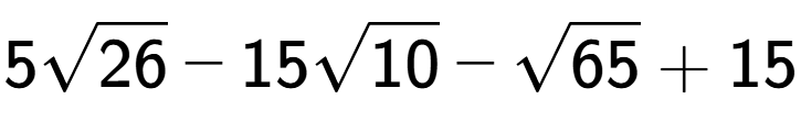 A LaTex expression showing 5square root of 26 - 15square root of 10 - square root of 65 + 15