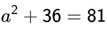 A LaTex expression showing a to the power of 2 + 36 = 81