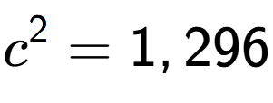 A LaTex expression showing c to the power of 2 = 1,296
