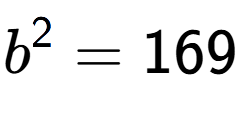 A LaTex expression showing b to the power of 2 = 169