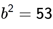 A LaTex expression showing b to the power of 2 = 53