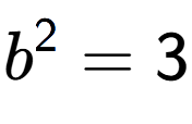 A LaTex expression showing b to the power of 2 = 3
