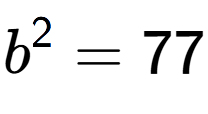 A LaTex expression showing b to the power of 2 = 77