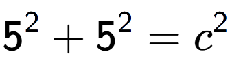 A LaTex expression showing 5 to the power of 2 + 5 to the power of 2 = c to the power of 2