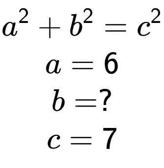 A LaTex expression showing a to the power of 2 + b to the power of 2 = c to the power of 2 \\a = 6\\b = ?\\c = 7