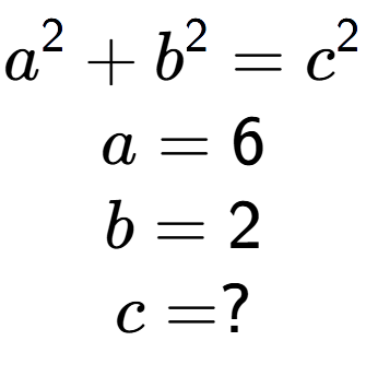 A LaTex expression showing a to the power of 2 + b to the power of 2 = c to the power of 2 \\a = 6\\b = 2\\c = ?