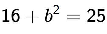 A LaTex expression showing 16 + b to the power of 2 = 25