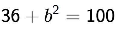 A LaTex expression showing 36 + b to the power of 2 = 100