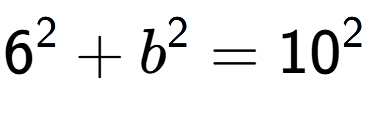 A LaTex expression showing 6 to the power of 2 + b to the power of 2 = 10 to the power of 2