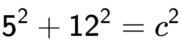 A LaTex expression showing 5 to the power of 2 + 12 to the power of 2 = c to the power of 2