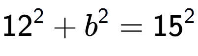 A LaTex expression showing 12 to the power of 2 + b to the power of 2 = 15 to the power of 2