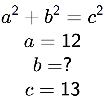 A LaTex expression showing a to the power of 2 + b to the power of 2 = c to the power of 2 \\a = 12\\b = ?\\c = 13