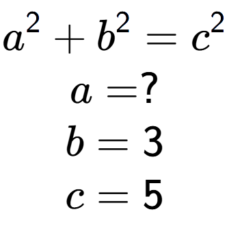 A LaTex expression showing a to the power of 2 + b to the power of 2 = c to the power of 2 \\a = ?\\b = 3\\c = 5