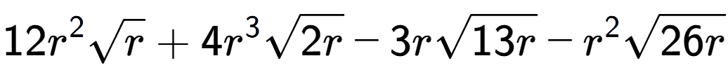 A LaTex expression showing 12{r} to the power of 2 square root of r + 4{r} to the power of 3 square root of 2r - 3rsquare root of 13r - {r} to the power of 2 square root of 26r
