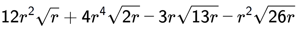 A LaTex expression showing 12{r} to the power of 2 square root of r + 4{r} to the power of 4 square root of 2r - 3rsquare root of 13r - {r} to the power of 2 square root of 26r