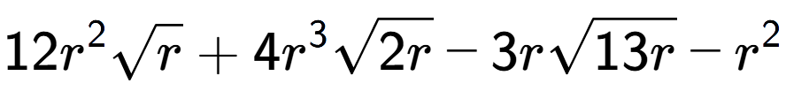 A LaTex expression showing 12{r} to the power of 2 square root of r + 4{r} to the power of 3 square root of 2r - 3rsquare root of 13r - {r} to the power of 2