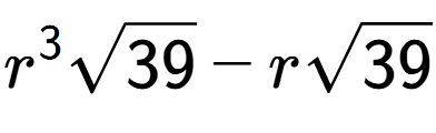 A LaTex expression showing {r} to the power of 3 square root of 39 - rsquare root of 39