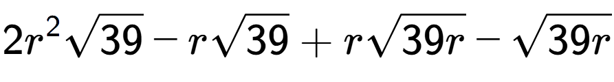 A LaTex expression showing 2{r} to the power of 2 square root of 39 - rsquare root of 39 + rsquare root of 39r - square root of 39r