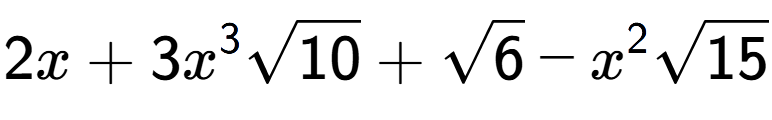 A LaTex expression showing 2x + 3{x} to the power of 3 square root of 10 + square root of 6 - {x} to the power of 2 square root of 15