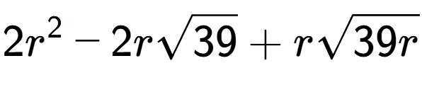 A LaTex expression showing 2{r} to the power of 2 - 2rsquare root of 39 + rsquare root of 39r