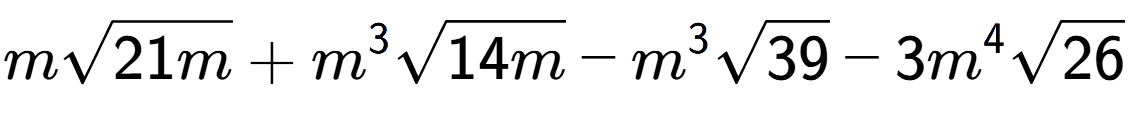 A LaTex expression showing msquare root of 21m + {m} to the power of 3 square root of 14m - {m} to the power of 3 square root of 39 - 3{m} to the power of 4 square root of 26