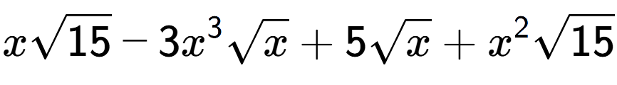 A LaTex expression showing xsquare root of 15 - 3{x} to the power of 3 square root of x + 5square root of x + {x} to the power of 2 square root of 15