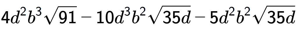 A LaTex expression showing 4{d} to the power of 2 {b} to the power of 3 square root of 91 - 10{d} to the power of 3 {b} to the power of 2 square root of 35d - 5{d} to the power of 2 {b} to the power of 2 square root of 35d