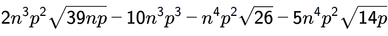 A LaTex expression showing 2{n} to the power of 3 {p} to the power of 2 square root of 39np - 10{n} to the power of 3 {p} to the power of 3 - {n} to the power of 4 {p} to the power of 2 square root of 26 - 5{n} to the power of 4 {p} to the power of 2 square root of 14p