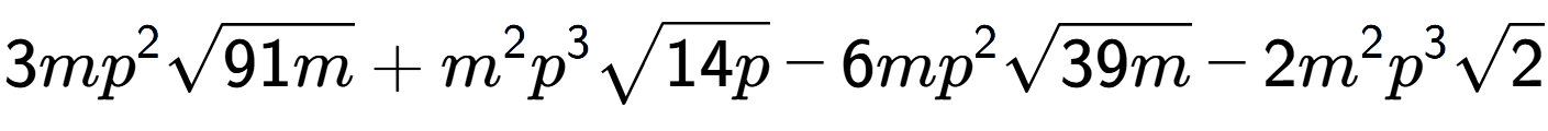 A LaTex expression showing 3m{p} to the power of 2 square root of 91m + {m} to the power of 2 {p} to the power of 3 square root of 14p - 6m{p} to the power of 2 square root of 39m - 2{m} to the power of 2 {p} to the power of 3 square root of 2